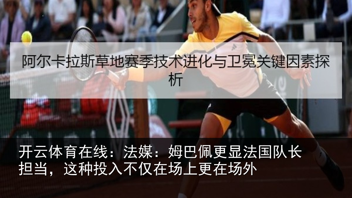 开云体育在线：法媒：姆巴佩更显法国队长担当，这种投入不仅在场上更在场外