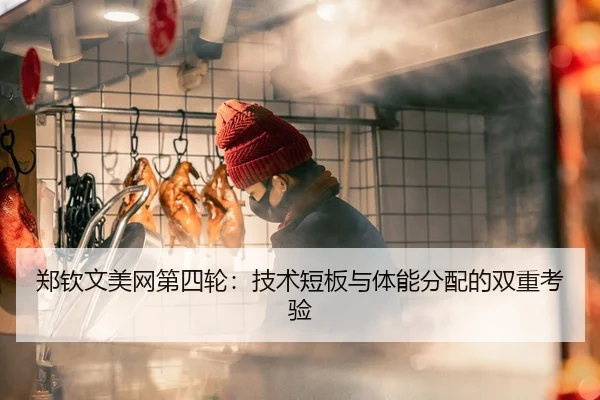 郑钦文美网第四轮：技术短板与体能分配的双重考验