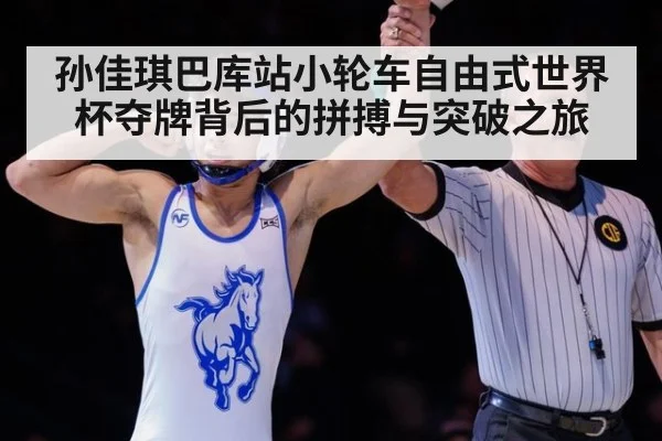 孙佳琪巴库站小轮车自由式世界杯夺牌背后的拼搏与突破之旅