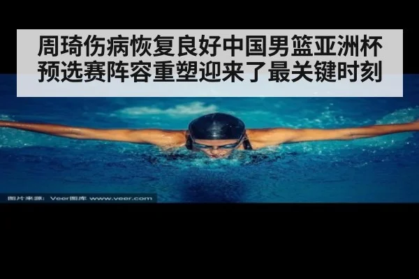 周琦伤病恢复良好中国男篮亚洲杯预选赛阵容重塑迎来了最关键时刻