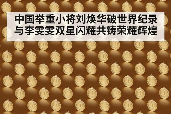 中国举重小将刘焕华破世界纪录与李雯雯双星闪耀共铸荣耀辉煌