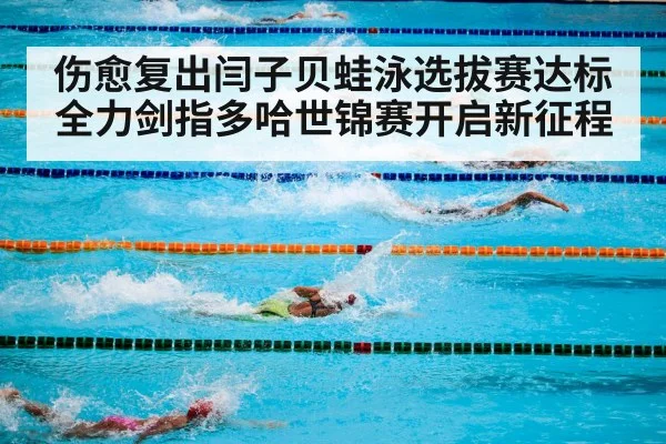 伤愈复出闫子贝蛙泳选拔赛达标 全力剑指多哈世锦赛开启新征程